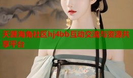 天涯海角社区hj4bb互动交流与资源共享平台