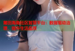 莆田海角社区智慧平台：数据驱动治理，提升生活品质