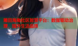 莆田海角社区智慧平台：数据驱动治理，提升生活品质