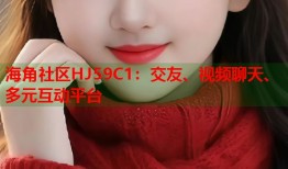 海角社区HJ59C1：交友、视频聊天、多元互动平台