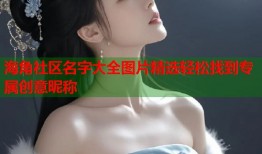 海角社区名字大全图片精选轻松找到专属创意昵称