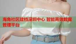 海角社区建档深圳中心 智能高效数据管理平台