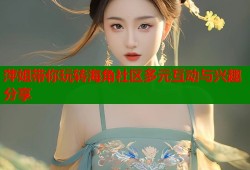 萍姐带你玩转海角社区多元互动与兴趣分享