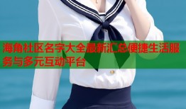海角社区名字大全最新汇总便捷生活服务与多元互动平台