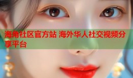 海角社区官方站 海外华人社交视频分享平台