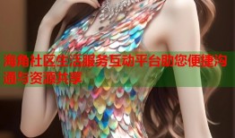 海角社区生活服务互动平台助您便捷沟通与资源共享