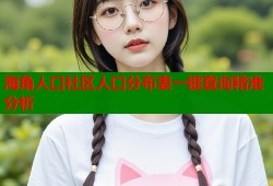 海角人口社区人口分布表一键查询精准分析