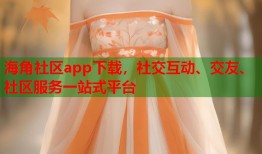 海角社区app下载，社交互动、交友、社区服务一站式平台