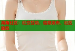 海角社区：社交互动、信息发布、社区服务
