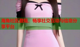 海角社区登陆，畅享社交互动与信息分享平台