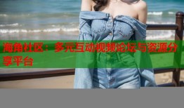 海角社区：多元互动视频论坛与资源分享平台