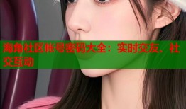 海角社区帐号密码大全：实时交友、社交互动