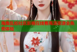 海角乱纶社区影视在线看高清资源全免费体验