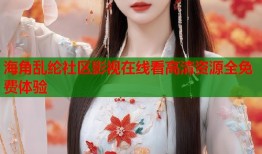 海角乱纶社区影视在线看高清资源全免费体验