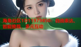 海角社区1D11979850：自由表达、智能推荐、多元互动