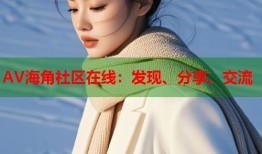 AV海角社区在线：发现、分享、交流
