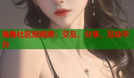 海角社区短视频：交友、分享、互动平台