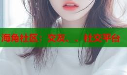 海角社区：交友、、社交平台