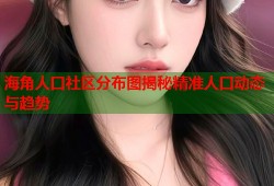 海角人口社区分布图揭秘精准人口动态与趋势