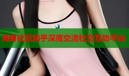 海角社区知乎深度交流社交互动平台