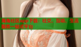 海角社区app下载：社交、互动、生活服务一站式平台