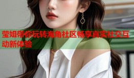 莹姐带你玩转海角社区畅享真实社交互动新体验