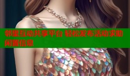 邻里互动共享平台 轻松发布活动求助闲置信息