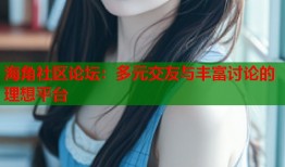 海角社区论坛：多元交友与丰富讨论的理想平台