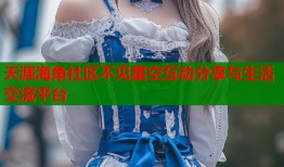 天涯海角社区不见星空互动分享与生活交流平台