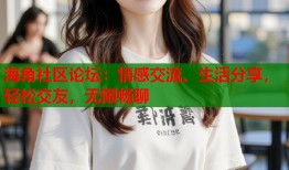 海角社区论坛：情感交流、生活分享，轻松交友，无限畅聊