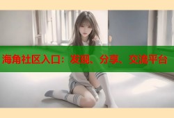 海角社区入口：发现、分享、交流平台
