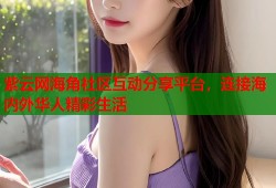 紫云网海角社区互动分享平台，连接海内外华人精彩生活