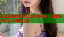 紫云网海角社区互动分享平台，连接海内外华人精彩生活