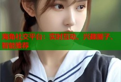 海角社交平台：实时互动、兴趣圈子、智能推荐