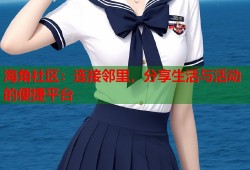 海角社区：连接邻里，分享生活与活动的便捷平台