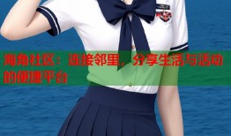 海角社区：连接邻里，分享生活与活动的便捷平台