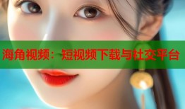 海角视频：短视频下载与社交平台