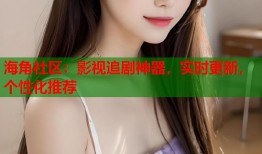 海角社区：影视追剧神器，实时更新，个性化推荐