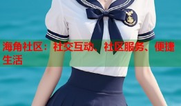 海角社区：社交互动、社区服务、便捷生活
