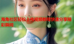 海角社区轻松上传视频教程快速分享精彩瞬间