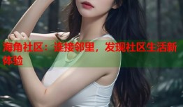 海角社区：连接邻里，发现社区生活新体验