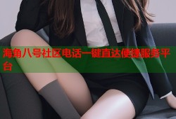 海角八号社区电话一键直达便捷服务平台