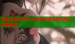 海角社区论坛怎么进去快速注册与热门话题指南