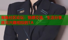 海角社区论坛：情感交流、生活分享，遇见兴趣相投的TA