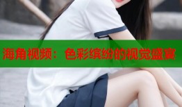 海角视频：色彩缤纷的视觉盛宴