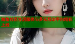 海角社区生活服务与多元互动平台精彩上线