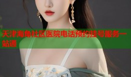 天津海角社区医院电话预约挂号服务一站通