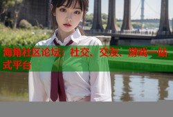 海角社区论坛：社交、交友、游戏一站式平台