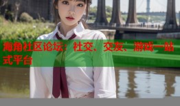 海角社区论坛：社交、交友、游戏一站式平台