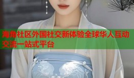 海角社区外国社交新体验全球华人互动交流一站式平台